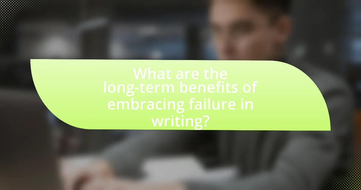 What are the long-term benefits of embracing failure in writing?
